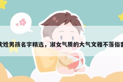 沈姓男孩名字精选，淑女气质的大气文雅不落俗套