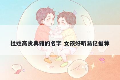 杜姓高贵典雅的名字 女孩好听易记推荐