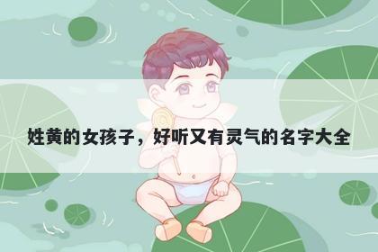 姓黄的女孩子，好听又有灵气的名字大全