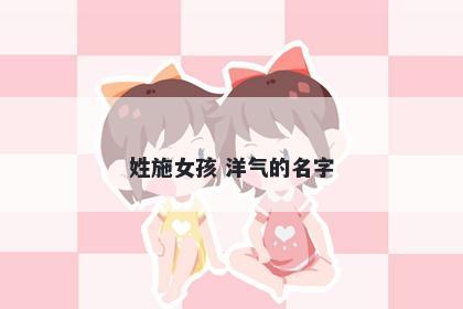姓施女孩 洋气的名字