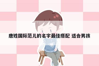 唐姓国际范儿的名字最佳搭配 适合男孩
