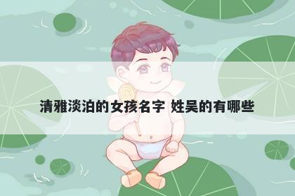 清雅淡泊的女孩名字 姓吴的有哪些