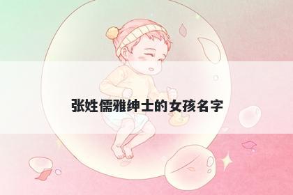 张姓儒雅绅士的女孩名字