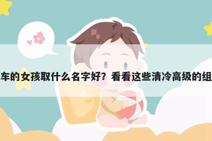 姓车的女孩取什么名字好？看看这些清冷高级的组合