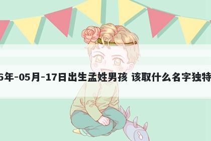 2026年-05月-17日出生孟姓男孩 该取什么名字独特优美