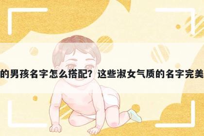 姓陈的男孩名字怎么搭配？这些淑女气质的名字完美契合