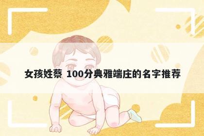 女孩姓蔡 100分典雅端庄的名字推荐