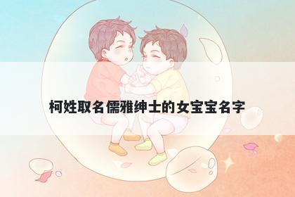 柯姓取名儒雅绅士的女宝宝名字
