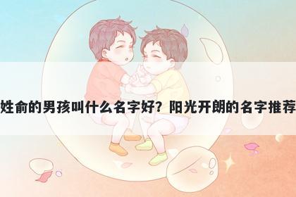 姓俞的男孩叫什么名字好？阳光开朗的名字推荐