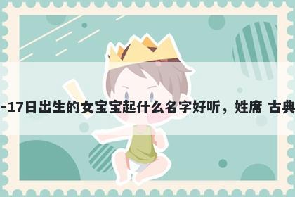 2026年-05月-17日出生的女宝宝起什么名字好听，姓席 古典风的名字推荐