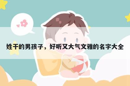 姓干的男孩子，好听又大气文雅的名字大全