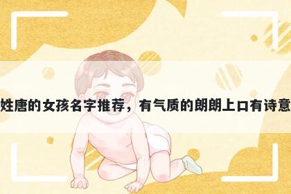 姓唐的女孩名字推荐，有气质的朗朗上口有诗意