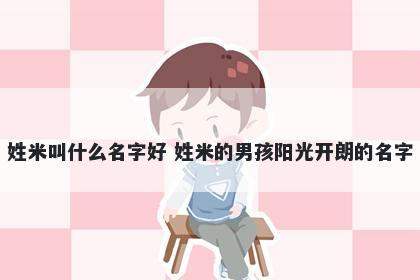 姓米叫什么名字好 姓米的男孩阳光开朗的名字