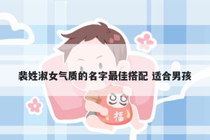 裴姓淑女气质的名字最佳搭配 适合男孩