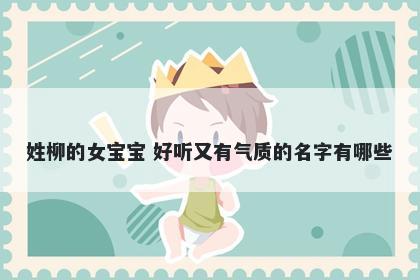 姓柳的女宝宝 好听又有气质的名字有哪些