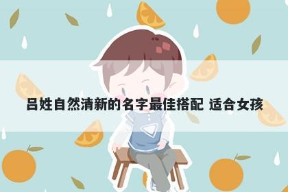 吕姓自然清新的名字最佳搭配 适合女孩