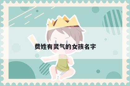 费姓有灵气的女孩名字
