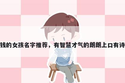 姓钱的女孩名字推荐，有智慧才气的朗朗上口有诗意