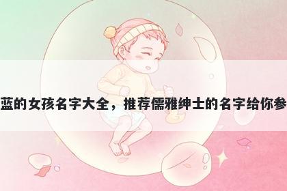 姓蓝的女孩名字大全，推荐儒雅绅士的名字给你参考