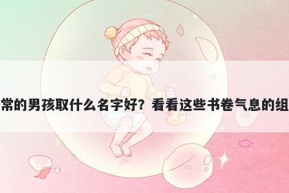 姓常的男孩取什么名字好？看看这些书卷气息的组合
