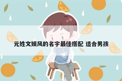 元姓文娱风的名字最佳搭配 适合男孩