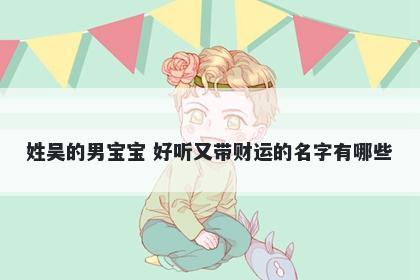 姓吴的男宝宝 好听又带财运的名字有哪些