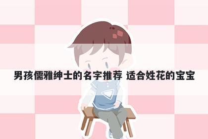 男孩儒雅绅士的名字推荐 适合姓花的宝宝
