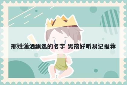 邢姓潇洒飘逸的名字 男孩好听易记推荐