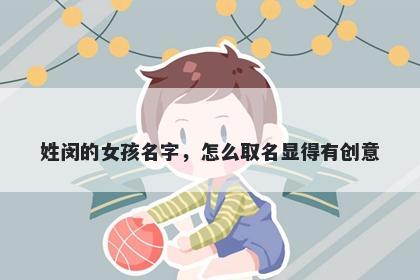 姓闵的女孩名字，怎么取名显得有创意