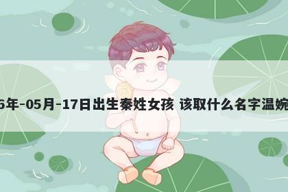 2026年-05月-17日出生秦姓女孩 该取什么名字温婉动人