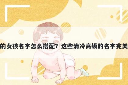 姓徐的女孩名字怎么搭配？这些清冷高级的名字完美契合