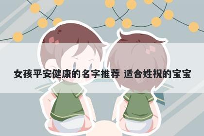 女孩平安健康的名字推荐 适合姓祝的宝宝