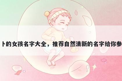 姓卜的女孩名字大全，推荐自然清新的名字给你参考