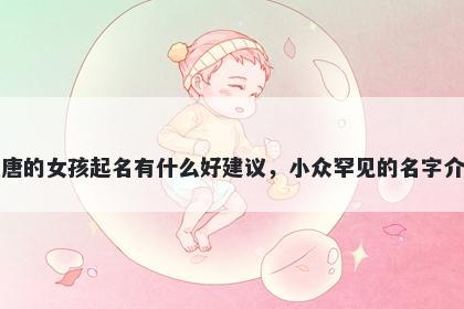 姓唐的女孩起名有什么好建议，小众罕见的名字介绍