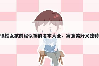 徐姓女孩前程似锦的名字大全，寓意美好又独特