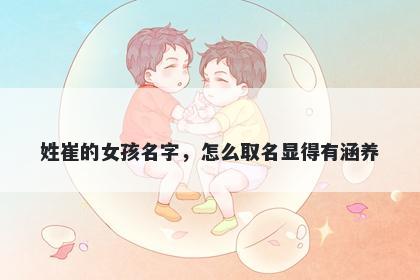 姓崔的女孩名字，怎么取名显得有涵养