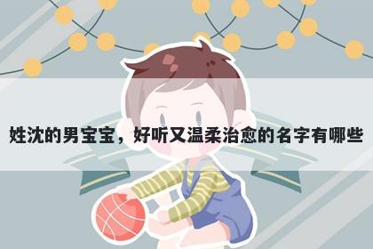 姓沈的男宝宝，好听又温柔治愈的名字有哪些