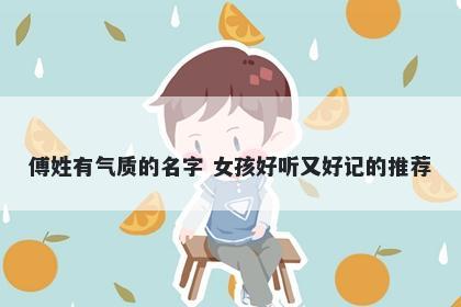 傅姓有气质的名字 女孩好听又好记的推荐