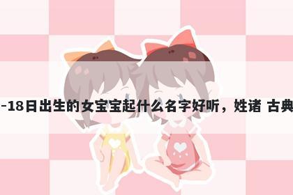 2026年-05月-18日出生的女宝宝起什么名字好听，姓诸 古典风的名字推荐