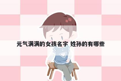 元气满满的女孩名字 姓孙的有哪些
