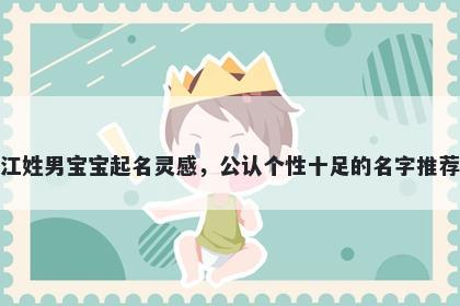 江姓男宝宝起名灵感，公认个性十足的名字推荐
