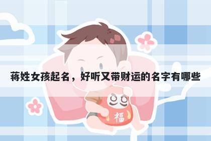 蒋姓女孩起名，好听又带财运的名字有哪些