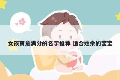 女孩寓意满分的名字推荐 适合姓余的宝宝