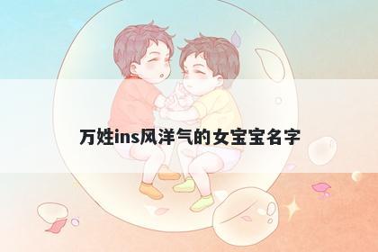 万姓ins风洋气的女宝宝名字