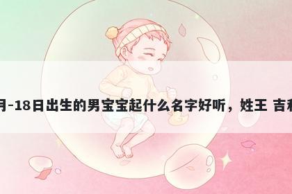 2026年-05月-18日出生的男宝宝起什么名字好听，姓王 吉利的名字推荐