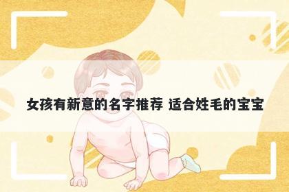 女孩有新意的名字推荐 适合姓毛的宝宝