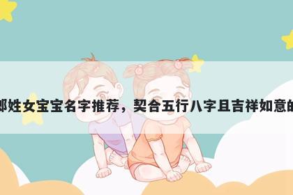 郎姓女宝宝名字推荐，契合五行八字且吉祥如意的