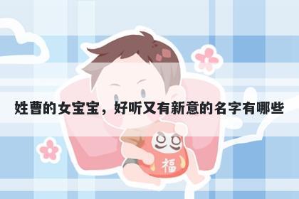 姓曹的女宝宝，好听又有新意的名字有哪些