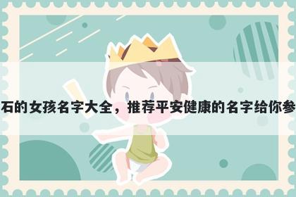 姓石的女孩名字大全，推荐平安健康的名字给你参考