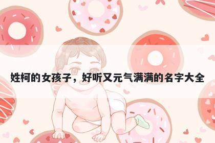 姓柯的女孩子，好听又元气满满的名字大全